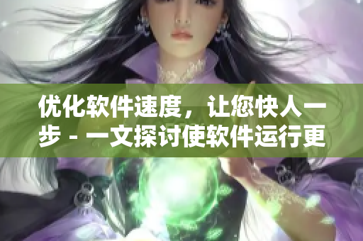 優(yōu)化軟件速度，讓您快人一步 - 一文探討使軟件運(yùn)行更流暢的方法
