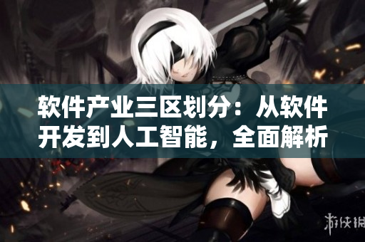 軟件產(chǎn)業(yè)三區(qū)劃分：從軟件開發(fā)到人工智能，全面解析產(chǎn)業(yè)差異