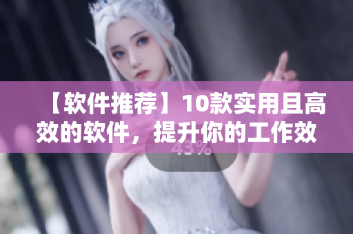 【軟件推薦】10款實(shí)用且高效的軟件，提升你的工作效率！