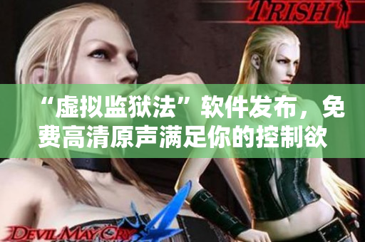 “虛擬監(jiān)獄法”軟件發(fā)布，免費(fèi)高清原聲滿(mǎn)足你的控制欲與想象力！