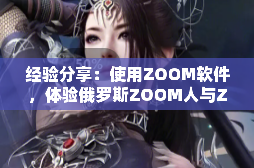經(jīng)驗(yàn)分享：使用ZOOM軟件，體驗(yàn)俄羅斯ZOOM人與ZOOM的卓越差異
