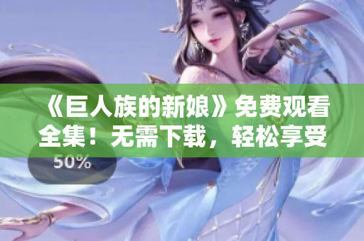 《巨人族的新娘》免費(fèi)觀看全集！無需下載，輕松享受高清動漫！