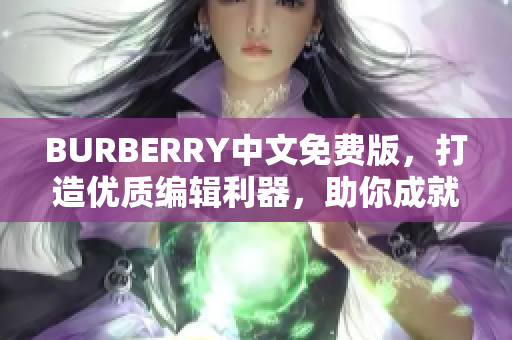 BURBERRY中文免費版，打造優(yōu)質編輯利器，助你成就文章大咖！