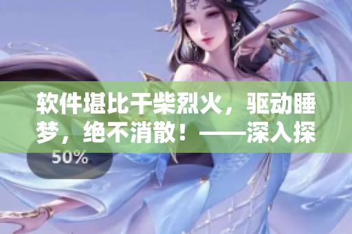 軟件堪比干柴烈火，驅(qū)動(dòng)睡夢(mèng)，絕不消散！——深入探秘軟件開發(fā)架構(gòu)