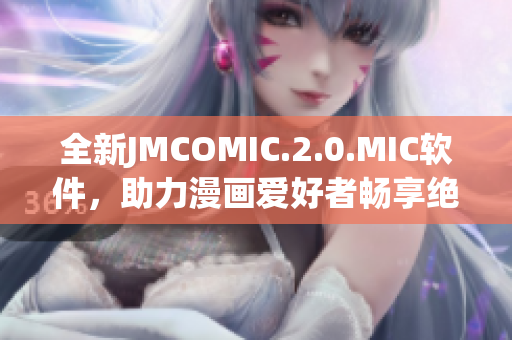 全新JMCOMIC.2.0.MIC軟件，助力漫畫愛好者暢享絕佳閱讀體驗