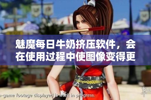 魅魔每日牛奶擠壓軟件，會在使用過程中使圖像變得更清晰嗎？