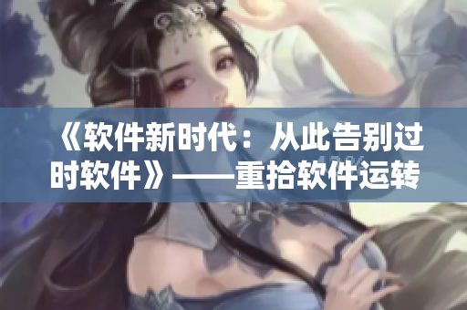 《軟件新時(shí)代：從此告別過(guò)時(shí)軟件》——重拾軟件運(yùn)轉(zhuǎn)的速度與智慧