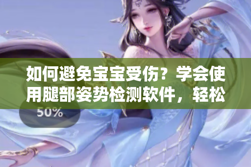 如何避免寶寶受傷？學(xué)會(huì)使用腿部姿勢檢測軟件，輕松識(shí)別正確腿部姿勢！