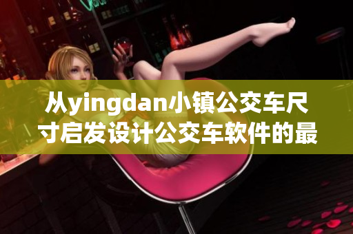 從yingdan小鎮(zhèn)公交車尺寸啟發(fā)設(shè)計(jì)公交車軟件的最佳尺寸