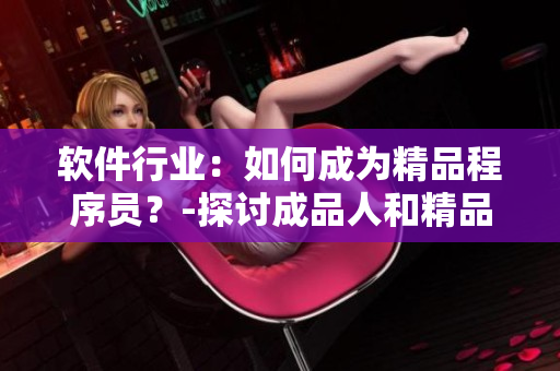 軟件行業(yè)：如何成為精品程序員？-探討成品人和精品人的差異