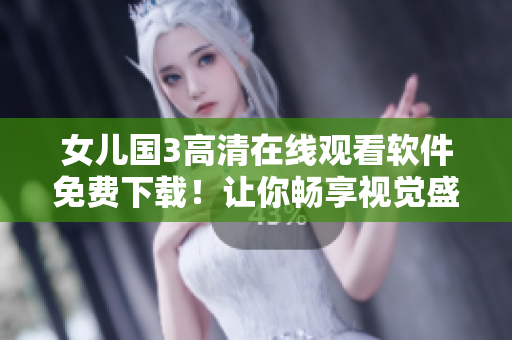 女兒國3高清在線觀看軟件免費(fèi)下載！讓你暢享視覺盛宴！