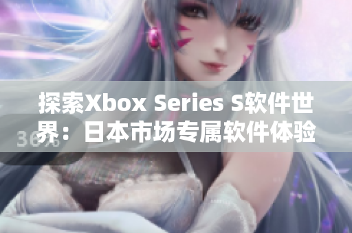 探索Xbox Series S軟件世界：日本市場專屬軟件體驗