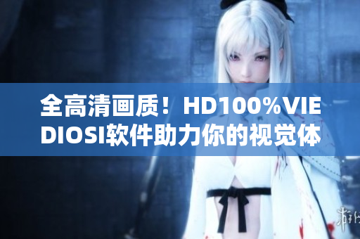 全高清畫(huà)質(zhì)！HD100%VIEDIOSI軟件助力你的視覺(jué)體驗(yàn)