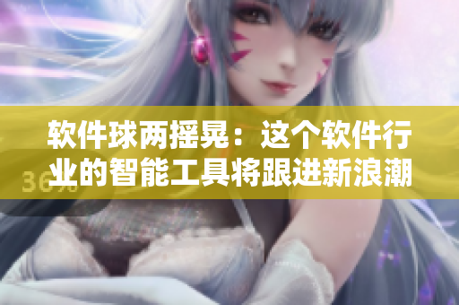 軟件球兩搖晃：這個(gè)軟件行業(yè)的智能工具將跟進(jìn)新浪潮！