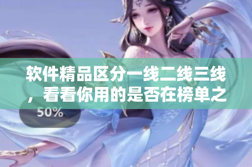 軟件精品區(qū)分一線二線三線，看看你用的是否在榜單之列
