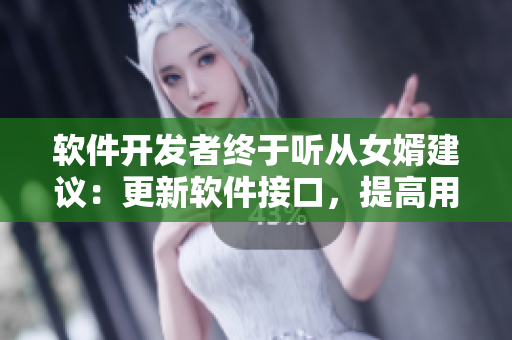 軟件開(kāi)發(fā)者終于聽(tīng)從女婿建議：更新軟件接口，提高用戶(hù)體驗(yàn)