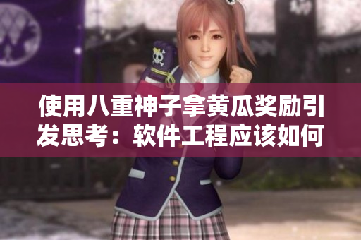 使用八重神子拿黃瓜獎(jiǎng)勵(lì)引發(fā)思考：軟件工程應(yīng)該如何激勵(lì)創(chuàng)新？