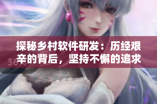 探秘鄉(xiāng)村軟件研發(fā)：歷經(jīng)艱辛的背后，堅持不懈的追求與創(chuàng)新