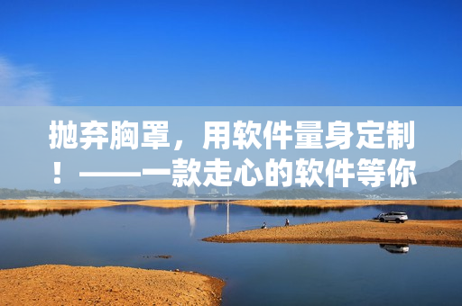拋棄胸罩，用軟件量身定制！——一款走心的軟件等你體驗(yàn)