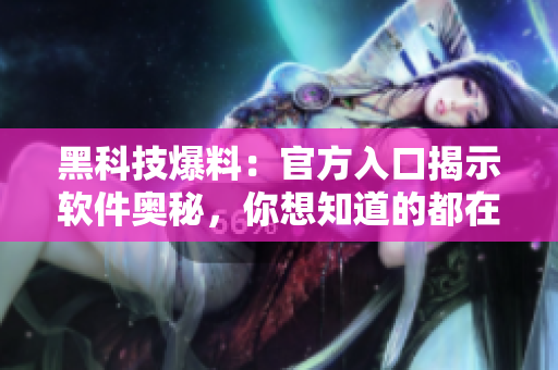 黑科技爆料：官方入口揭示軟件奧秘，你想知道的都在這里！