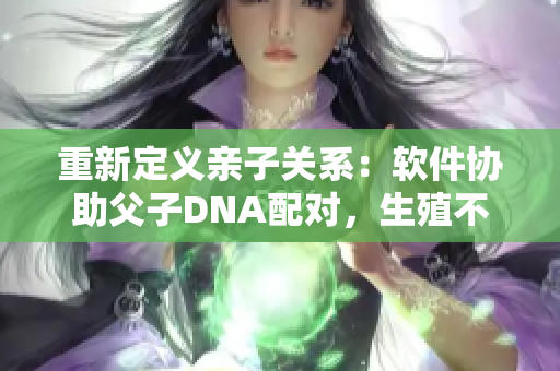重新定義親子關(guān)系：軟件協(xié)助父子DNA配對，生殖不再依賴情感