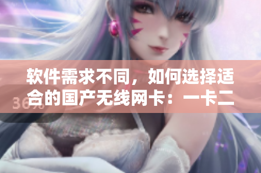 軟件需求不同，如何選擇適合的國產(chǎn)無線網(wǎng)卡：一卡二區(qū)別分析