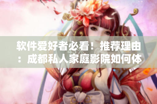 軟件愛好者必看！推薦理由：成都私人家庭影院如何體驗(yàn)高清軟件視聽？