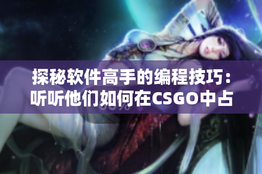 探秘軟件高手的編程技巧：聽聽他們?nèi)绾卧贑SGO中占據(jù)優(yōu)勢