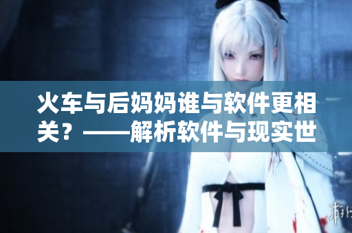火車與后媽媽誰與軟件更相關(guān)？——解析軟件與現(xiàn)實(shí)世界的融合