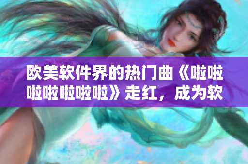 歐美軟件界的熱門曲《啦啦啦啦啦啦啦》走紅，成為軟件開發(fā)者的流行曲目