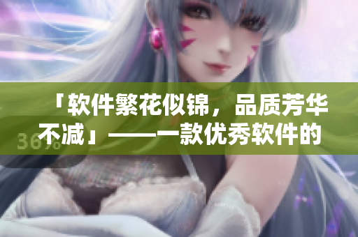 「軟件繁花似錦，品質(zhì)芳華不減」——一款優(yōu)秀軟件的打造方法