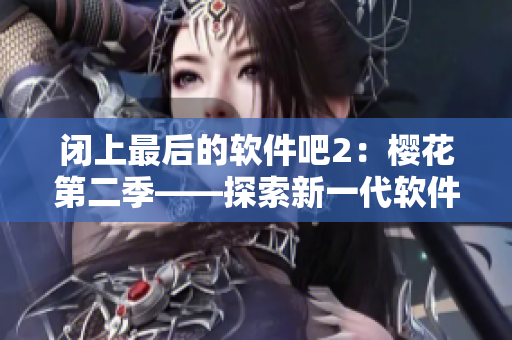 閉上最后的軟件吧2：櫻花第二季——探索新一代軟件門戶