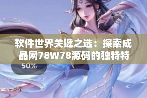 軟件世界關鍵之選：探索成品網(wǎng)78W78源碼的獨特特點