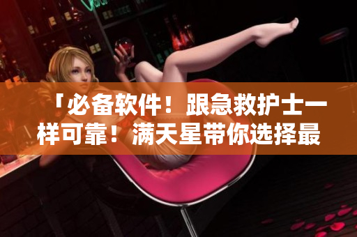 「必備軟件！跟急救護士一樣可靠！滿天星帶你選擇最優(yōu)秀的應用」