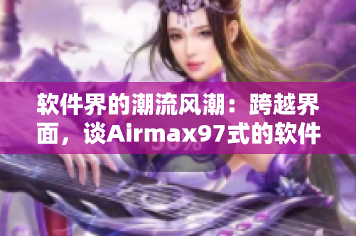 軟件界的潮流風(fēng)潮：跨越界面，談Airmax97式的軟件雜交