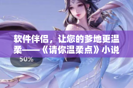 軟件伴侶，讓您的爹地更溫柔——《請(qǐng)你溫柔點(diǎn)》小說免費(fèi)閱讀