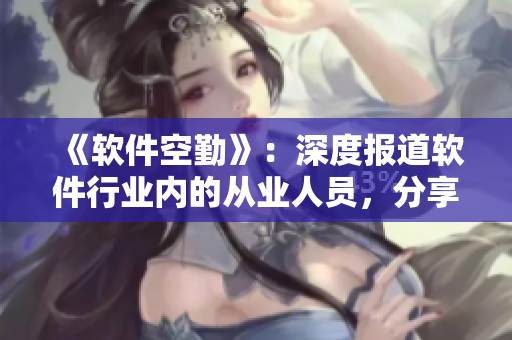 《軟件空勤》：深度報道軟件行業(yè)內(nèi)的從業(yè)人員，分享其經(jīng)驗與見解