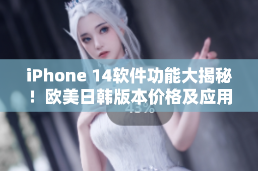 iPhone 14軟件功能大揭秘！歐美日韓版本價(jià)格及應(yīng)用更新全解析