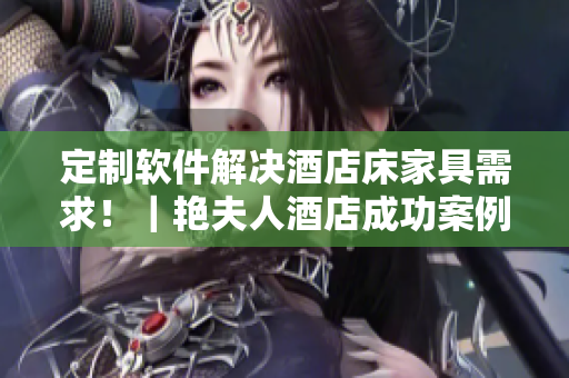 定制軟件解決酒店床家具需求?。G夫人酒店成功案例分享