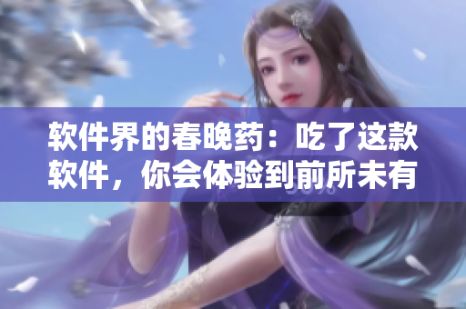 軟件界的春晚藥：吃了這款軟件，你會(huì)體驗(yàn)到前所未有的瘋狂！