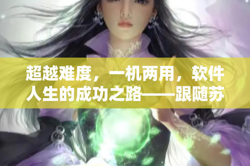 超越難度，一機(jī)兩用，軟件人生的成功之路——跟隨蘇念學(xué)習(xí)1V2技巧