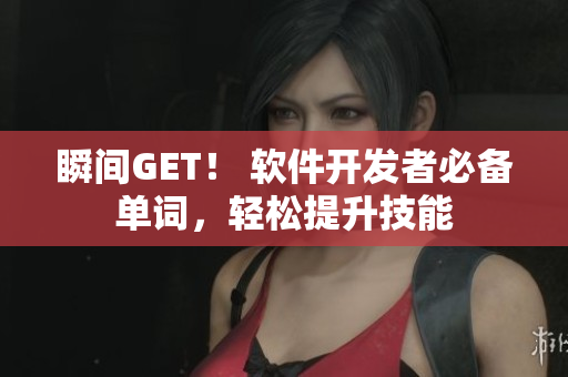 瞬間GET！ 軟件開發(fā)者必備單詞，輕松提升技能