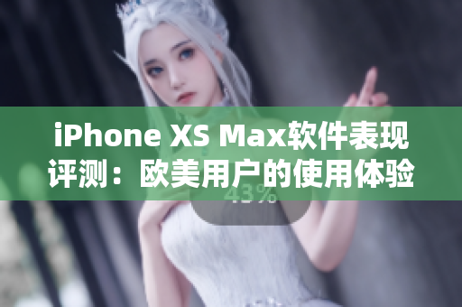 iPhone XS Max軟件表現(xiàn)評(píng)測(cè)：歐美用戶的使用體驗(yàn)調(diào)查