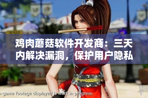 雞肉蘑菇軟件開發(fā)商：三天內(nèi)解決漏洞，保護用戶隱私！