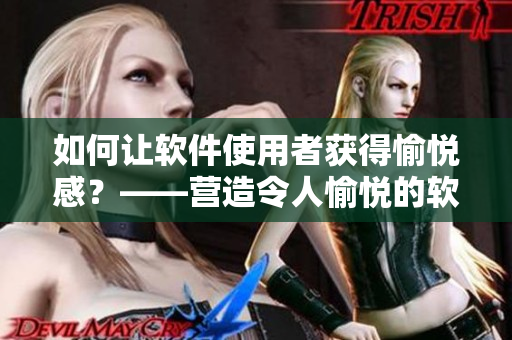 如何讓軟件使用者獲得愉悅感？——營造令人愉悅的軟件體驗