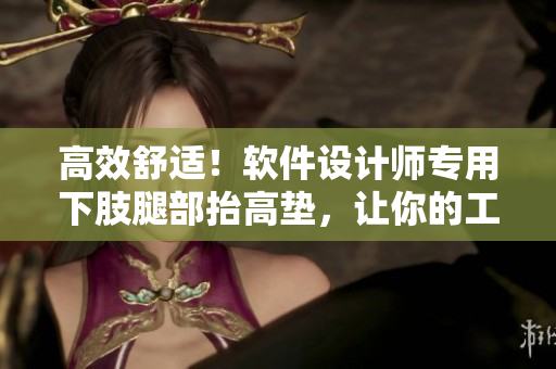 高效舒適！軟件設(shè)計(jì)師專用下肢腿部抬高墊，讓你的工作更輕松