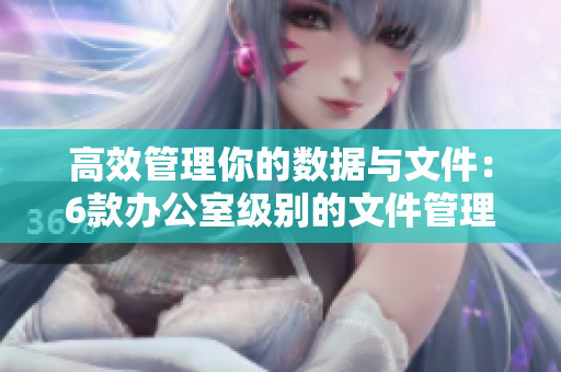 高效管理你的數(shù)據(jù)與文件：6款辦公室級別的文件管理軟件推薦