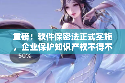 重磅！軟件保密法正式實施，企業(yè)保護知識產(chǎn)權(quán)不得不注意這些！