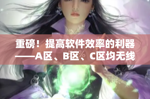 重磅！提高軟件效率的利器——A區(qū)、B區(qū)、C區(qū)均無線，更快更穩(wěn)定