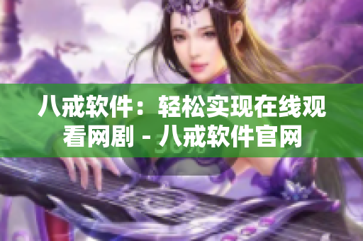 八戒軟件：輕松實現(xiàn)在線觀看網(wǎng)劇 - 八戒軟件官網(wǎng)